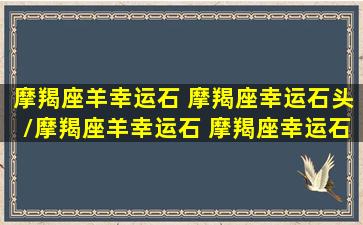 摩羯座羊幸运石 摩羯座幸运石头/摩羯座羊幸运石 摩羯座幸运石头-我的网站